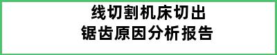 线切割机床切出锯齿原因分析报告