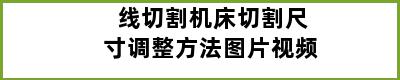 线切割机床切割尺寸调整方法图片视频