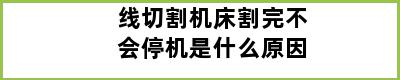 线切割机床割完不会停机是什么原因