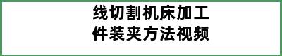 线切割机床加工件装夹方法视频