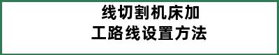 线切割机床加工路线设置方法