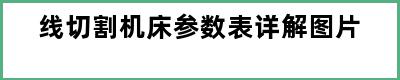 线切割机床参数表详解图片