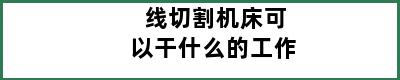 线切割机床可以干什么的工作