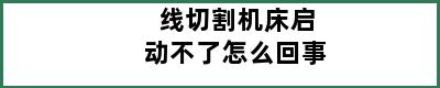 线切割机床启动不了怎么回事