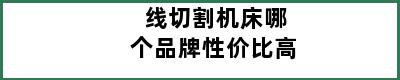 线切割机床哪个品牌性价比高