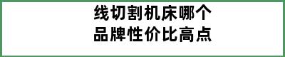 线切割机床哪个品牌性价比高点