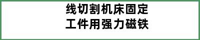 线切割机床固定工件用强力磁铁