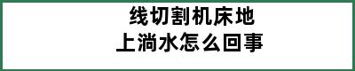 线切割机床地上淌水怎么回事