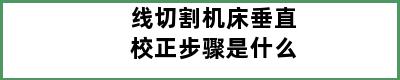 线切割机床垂直校正步骤是什么