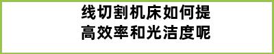 线切割机床如何提高效率和光洁度呢