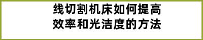 线切割机床如何提高效率和光洁度的方法