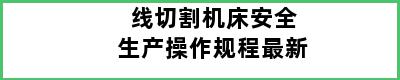 线切割机床安全生产操作规程最新