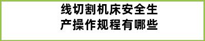 线切割机床安全生产操作规程有哪些