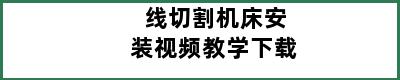 线切割机床安装视频教学下载