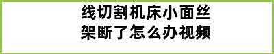 线切割机床小面丝架断了怎么办视频