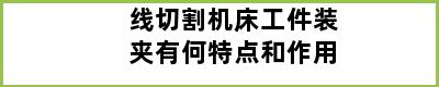 线切割机床工件装夹有何特点和作用