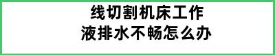 线切割机床工作液排水不畅怎么办