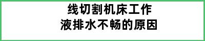 线切割机床工作液排水不畅的原因