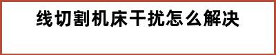 线切割机床干扰怎么解决