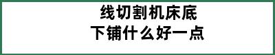 线切割机床底下铺什么好一点