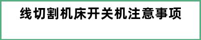 线切割机床开关机注意事项