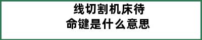 线切割机床待命键是什么意思