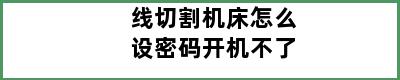 线切割机床怎么设密码开机不了