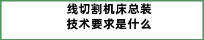 线切割机床总装技术要求是什么