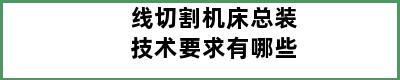 线切割机床总装技术要求有哪些