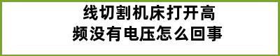 线切割机床打开高频没有电压怎么回事