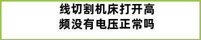 线切割机床打开高频没有电压正常吗