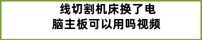 线切割机床换了电脑主板可以用吗视频