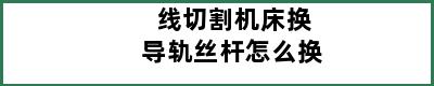 线切割机床换导轨丝杆怎么换