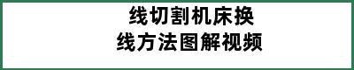 线切割机床换线方法图解视频