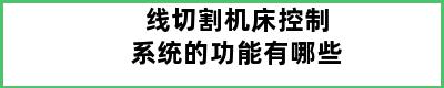 线切割机床控制系统的功能有哪些