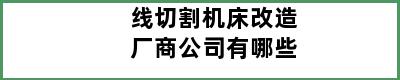 线切割机床改造厂商公司有哪些