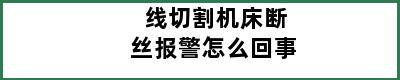 线切割机床断丝报警怎么回事