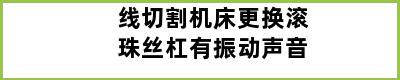 线切割机床更换滚珠丝杠有振动声音