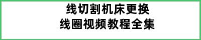 线切割机床更换线圈视频教程全集