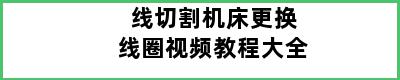 线切割机床更换线圈视频教程大全