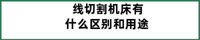 线切割机床有什么区别和用途