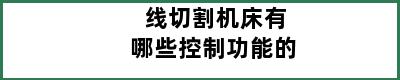 线切割机床有哪些控制功能的