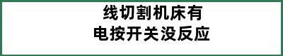 线切割机床有电按开关没反应