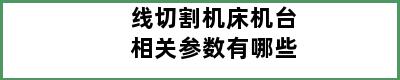 线切割机床机台相关参数有哪些