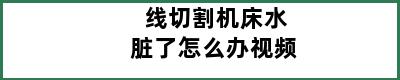 线切割机床水脏了怎么办视频