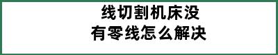 线切割机床没有零线怎么解决