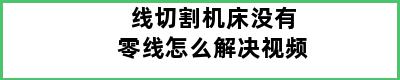 线切割机床没有零线怎么解决视频