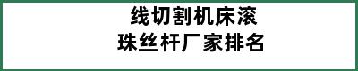 线切割机床滚珠丝杆厂家排名