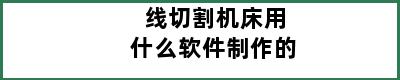 线切割机床用什么软件制作的