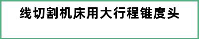 线切割机床用大行程锥度头